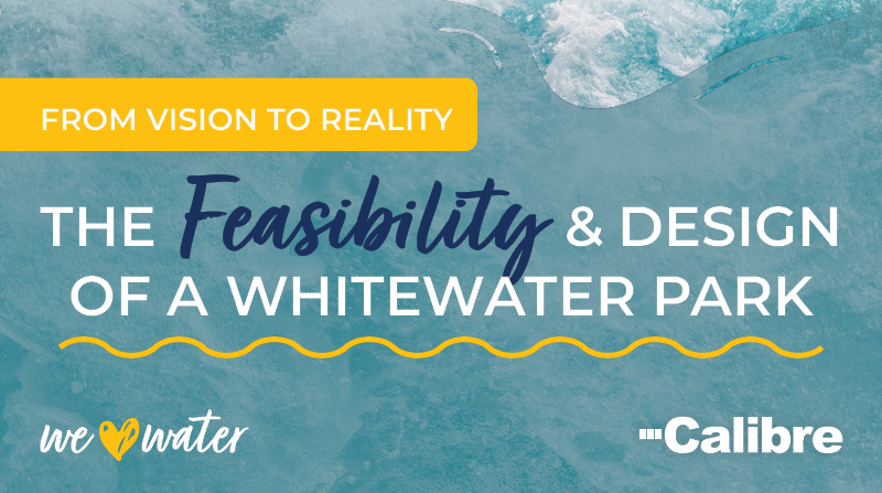 Text on water background reads: From vision to reality. Exploring the feasibility & design of a whitewater park. Logos at bottom: we ♥ water and Calibre. Blue and yellow color scheme.
