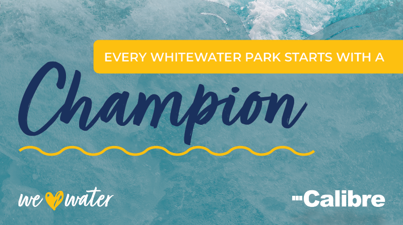 Text on blue water background: Every whitewater park starts with a champion. Below is we ♥ water and Calibre in white text.